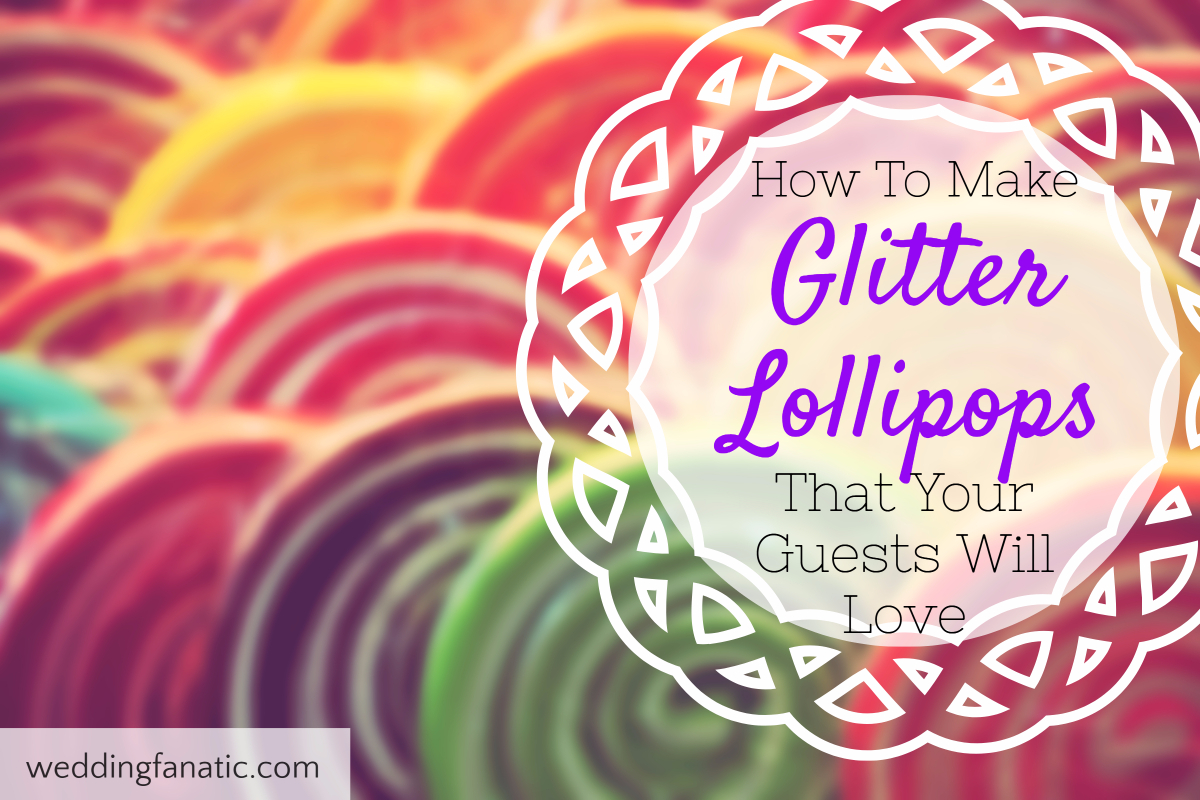 How To Make Glitter Lollipops That Your Guests Will Love