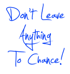 Don't leave anything to chance!