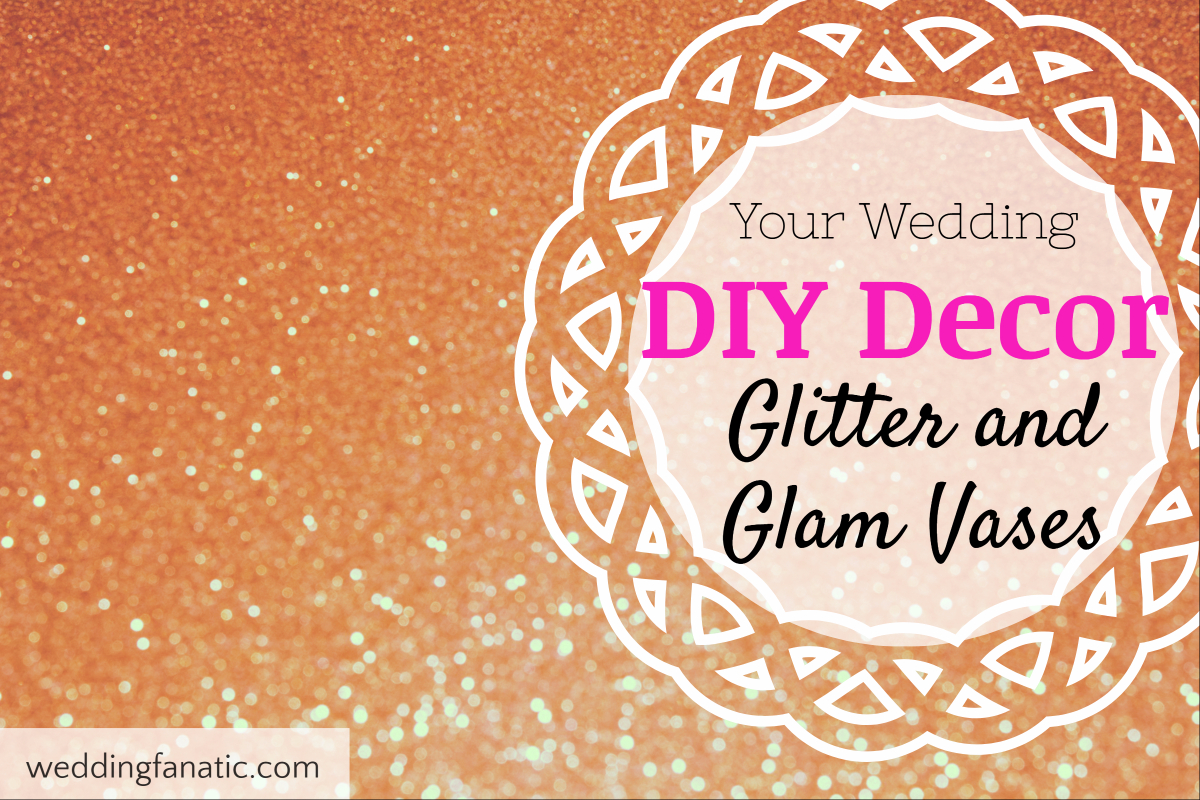 Your Wedding DIY Decor: Glitter and Glam Vases